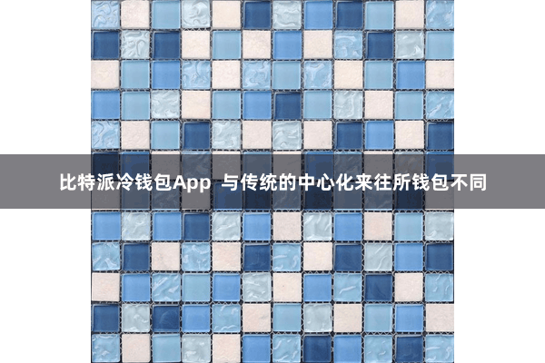 比特派冷钱包App 与传统的中心化来往所钱包不同