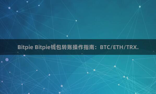 Bitpie Bitpie钱包转账操作指南：BTC/ETH/TRX.