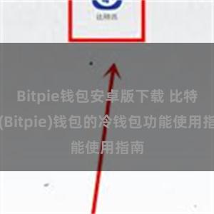 Bitpie钱包安卓版下载 比特派(Bitpie)钱包的冷钱包功能使用指南