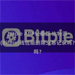 Bitpie APP轻量版 比特派(Bitpie)钱包能删除交易记录吗？