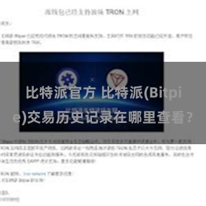 比特派官方 比特派(Bitpie)交易历史记录在哪里查看？