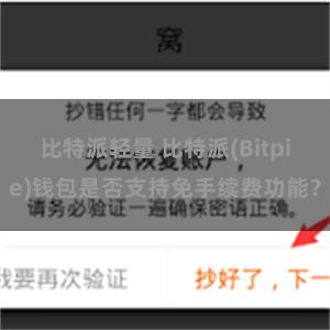 比特派轻量 比特派(Bitpie)钱包是否支持免手续费功能？