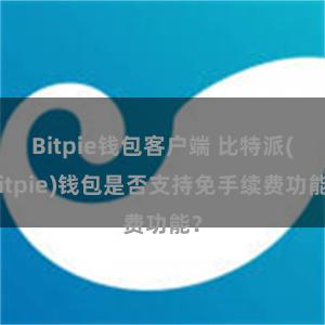 Bitpie钱包客户端 比特派(Bitpie)钱包是否支持免手续费功能？