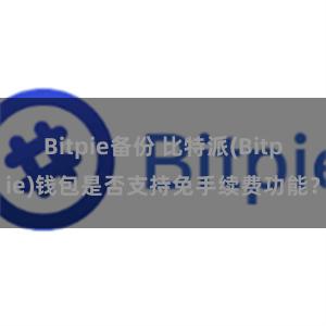 Bitpie备份 比特派(Bitpie)钱包是否支持免手续费功能？