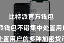 比特派官方钱包  比特派钱包不错集中处置用户的多种加密货币金钱