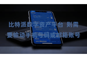 比特派数字资产平台  则需要输动手机号码或邮箱账号