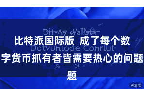 比特派国际版  成了每个数字货币抓有者皆需要热心的问题