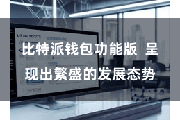 比特派钱包功能版  呈现出繁盛的发展态势
