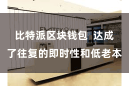 比特派区块钱包  达成了往复的即时性和低老本
