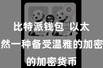 比特派钱包  以太坊亦然一种备受温雅的加密货币