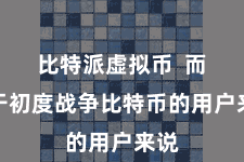 比特派虚拟币  而关于初度战争比特币的用户来说