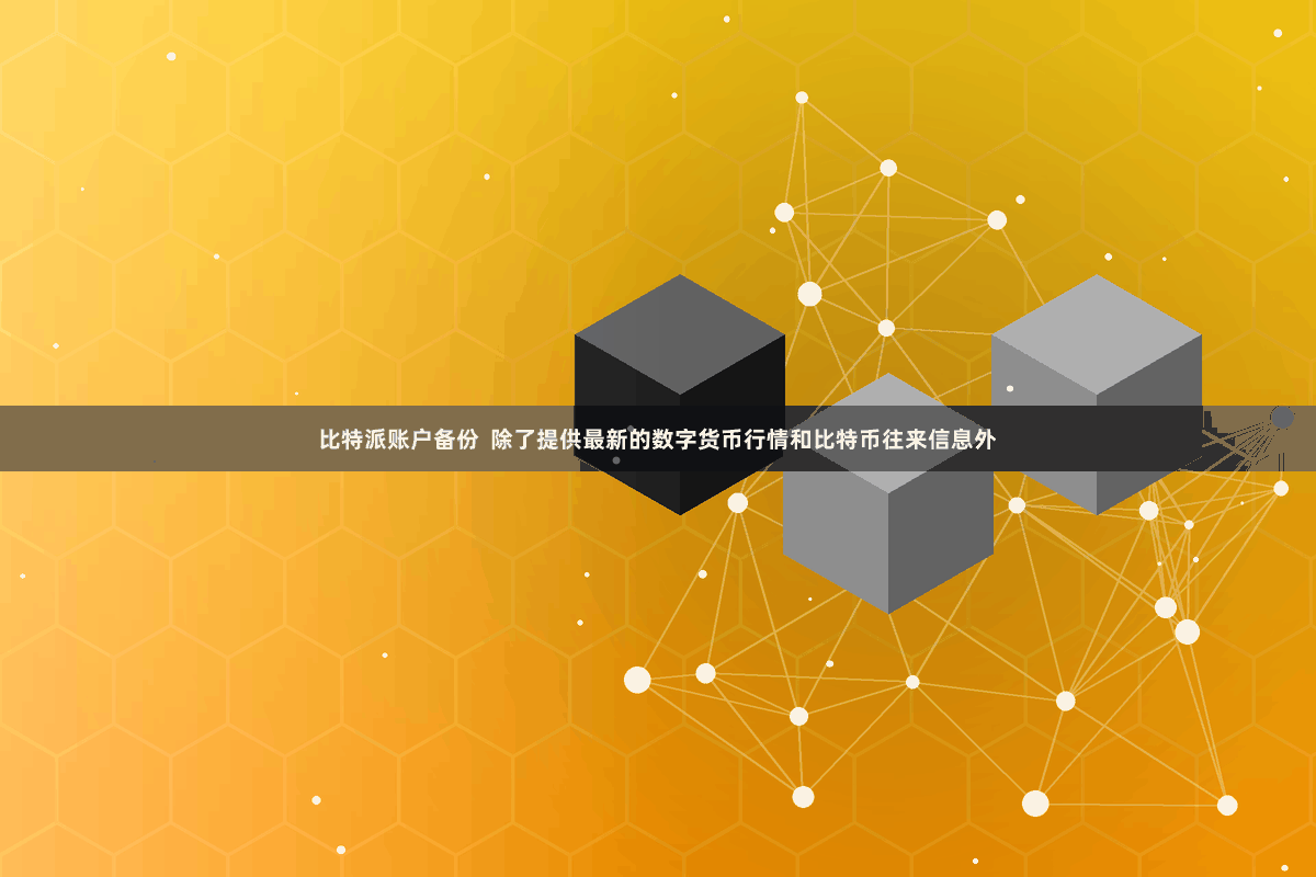 比特派账户备份  除了提供最新的数字货币行情和比特币往来信息外